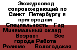 Экскурсовод- сопровождающий по Санкт- Петербургу и пригородам › Специальность ­ Гид › Минимальный оклад ­ 500 › Возраст ­ 52 - Все города Работа » Резюме   . Вологодская обл.,Вологда г.